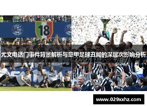 尤文电话门事件背景解析与意甲足球丑闻的深层次影响分析