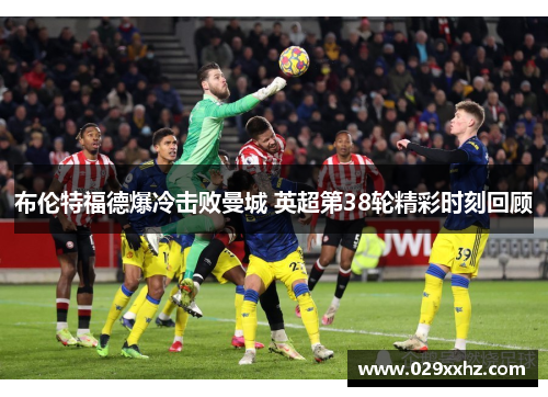 布伦特福德爆冷击败曼城 英超第38轮精彩时刻回顾